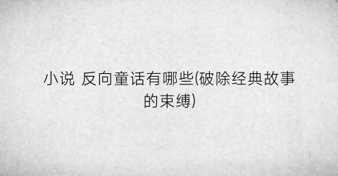 小说 反向童话有哪些(破除经典故事的束缚)
